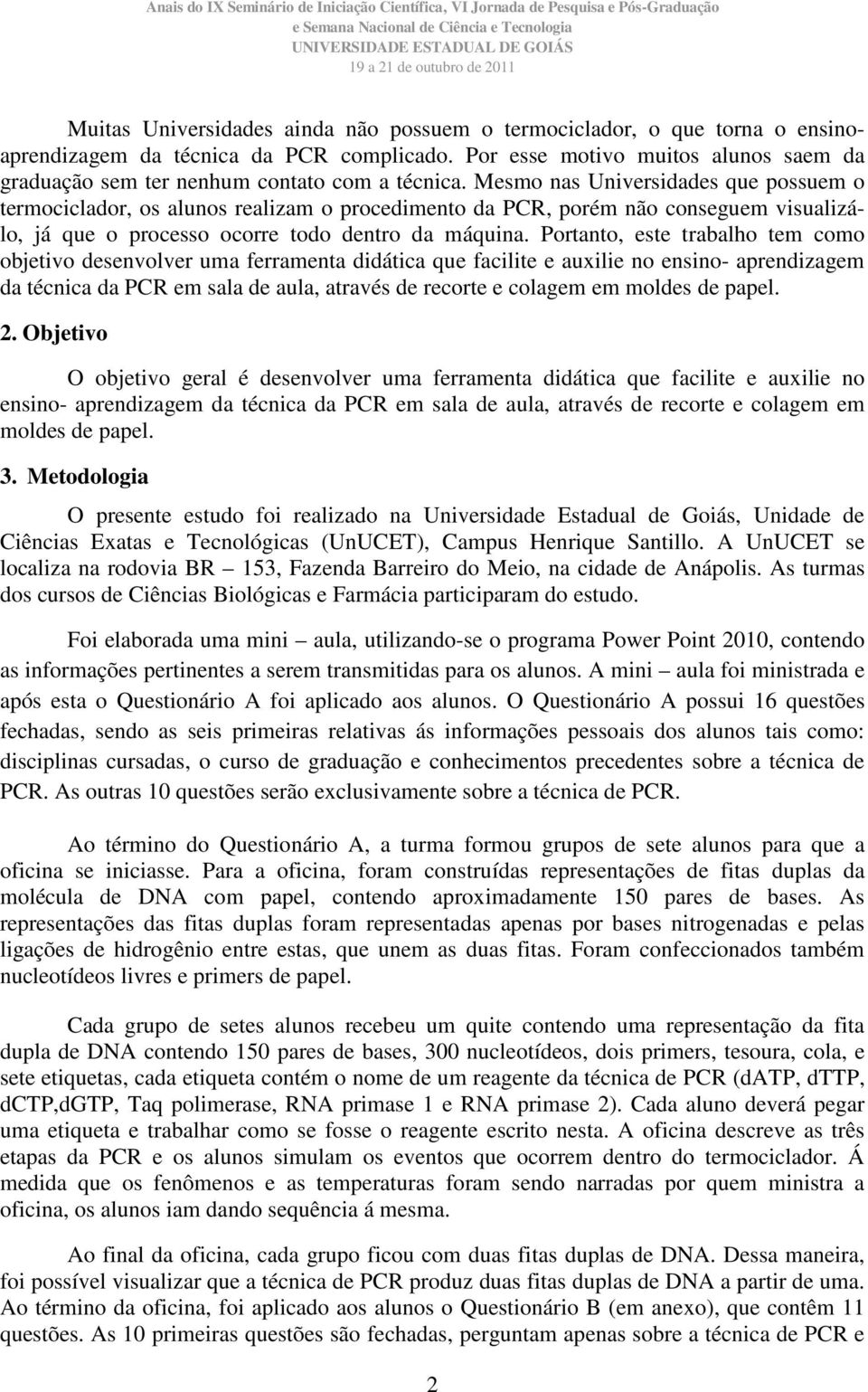 Mesmo nas Universidades que possuem o termociclador, os alunos realizam o procedimento da PCR, porém não conseguem visualizálo, já que o processo ocorre todo dentro da máquina.