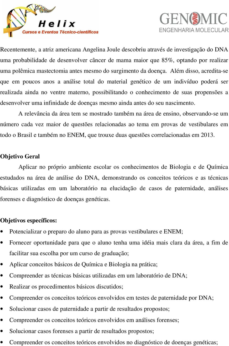 Além disso, acredita-se que em poucos anos a análise total do material genético de um indivíduo poderá ser realizada ainda no ventre materno, possibilitando o conhecimento de suas propensões a