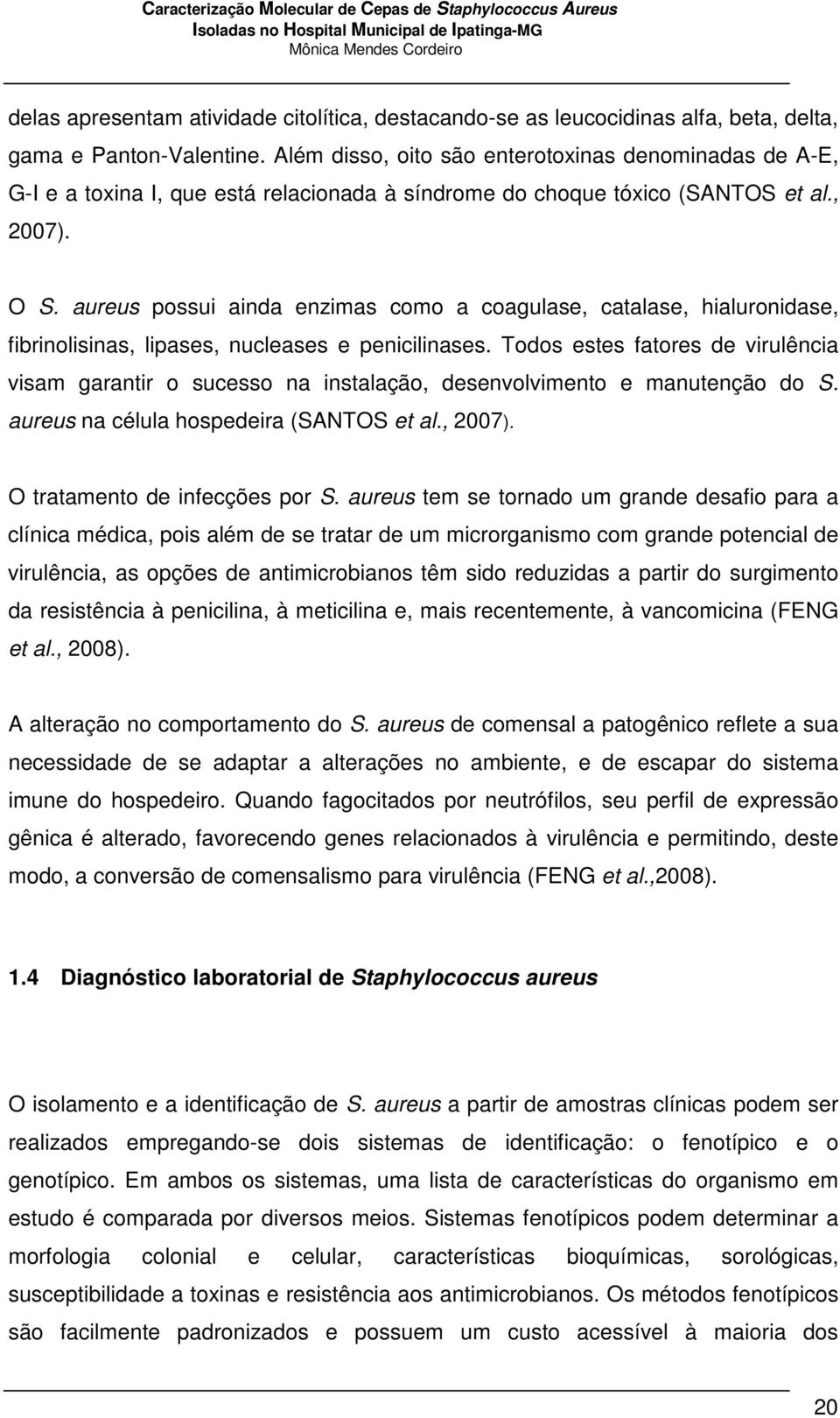 aureus possui ainda enzimas como a coagulase, catalase, hialuronidase, fibrinolisinas, lipases, nucleases e penicilinases.