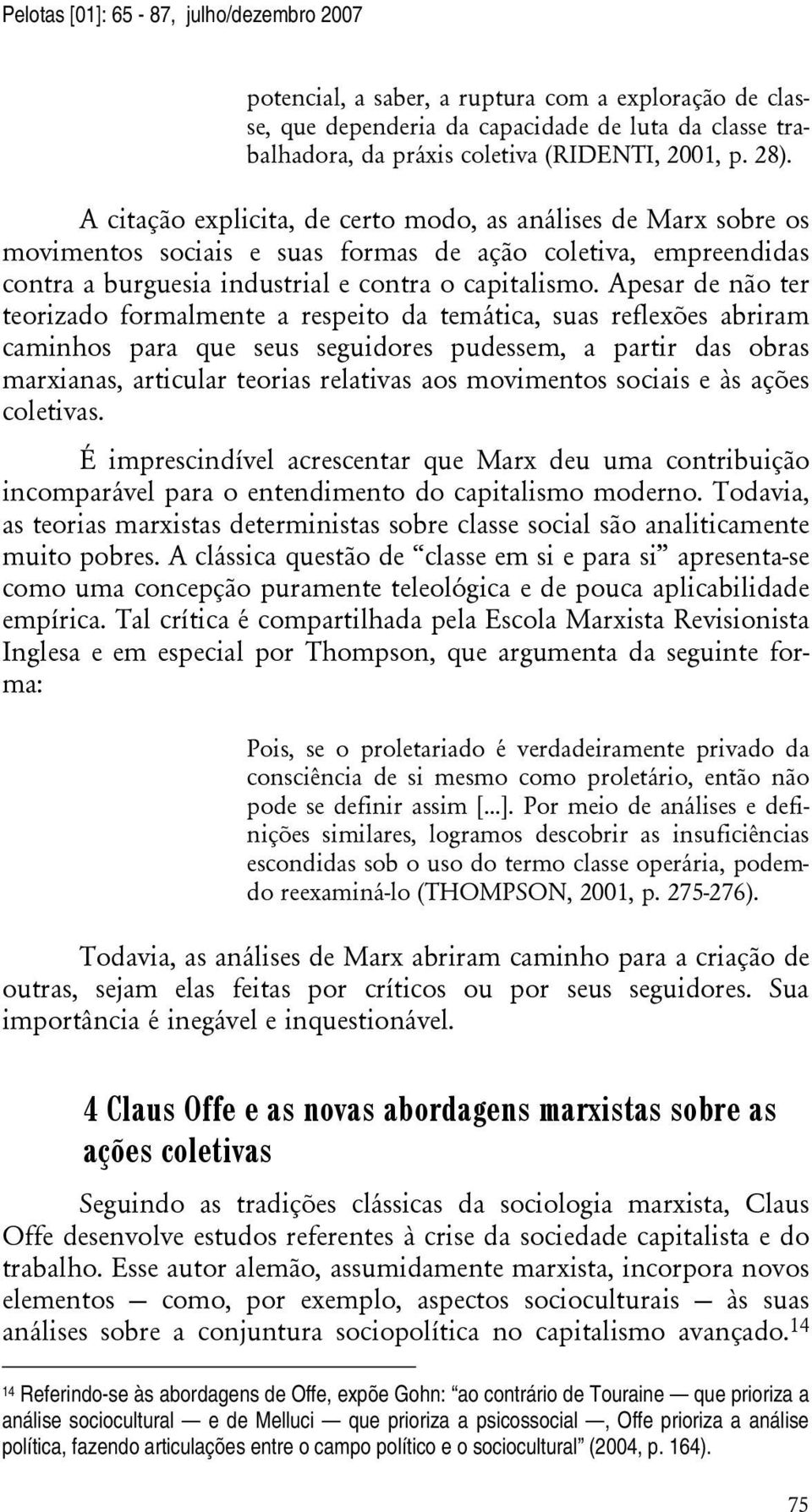 Apesar de não ter teorizado formalmente a respeito da temática, suas reflexões abriram caminhos para que seus seguidores pudessem, a partir das obras marxianas, articular teorias relativas aos