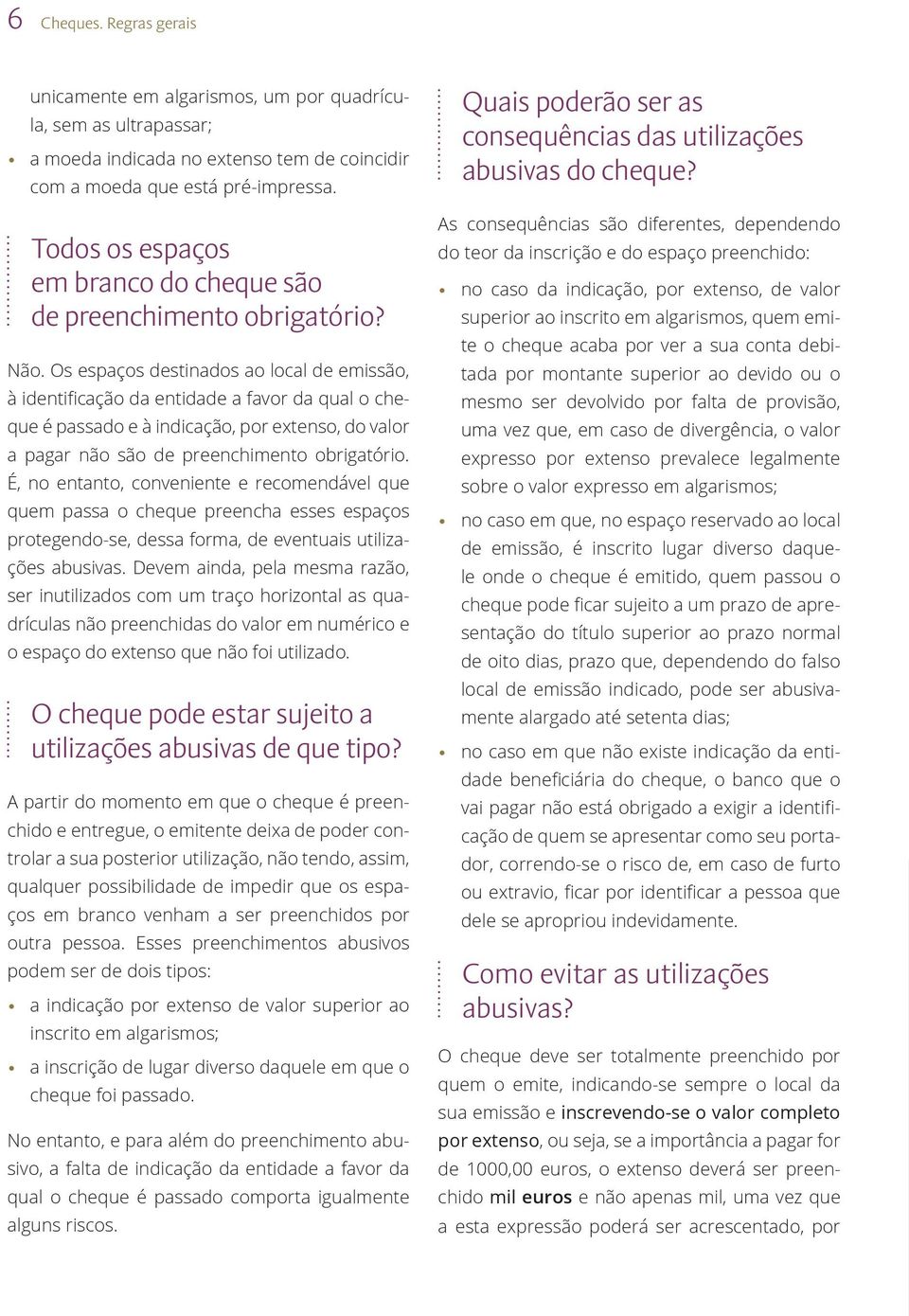 Os espaços destinados ao local de emissão, à identificação da entidade a favor da qual o cheque é passado e à indicação, por extenso, do valor a pagar não são de preenchimento obrigatório.