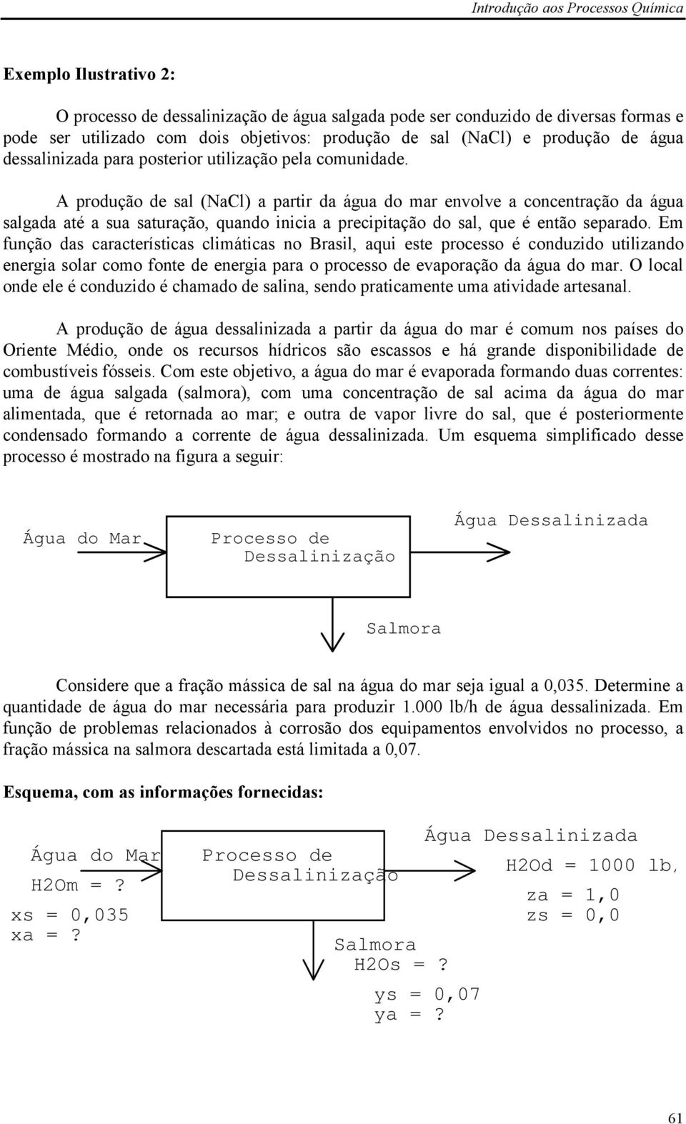 A produção de sal (NaCl) a partir da água do mar envolve a concentração da água salgada até a sua saturação, quando inicia a precipitação do sal, que é então separado.