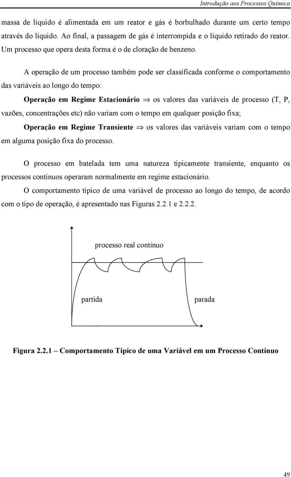 A operação de um processo também pode ser classificada conforme o comportamento das variáveis ao longo do tempo: Operação em Regime Estacionário os valores das variáveis de processo (T, P, vazões,