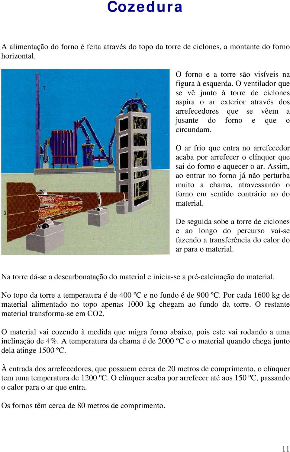 O ar frio que entra no arrefecedor acaba por arrefecer o clínquer que sai do forno e aquecer o ar.