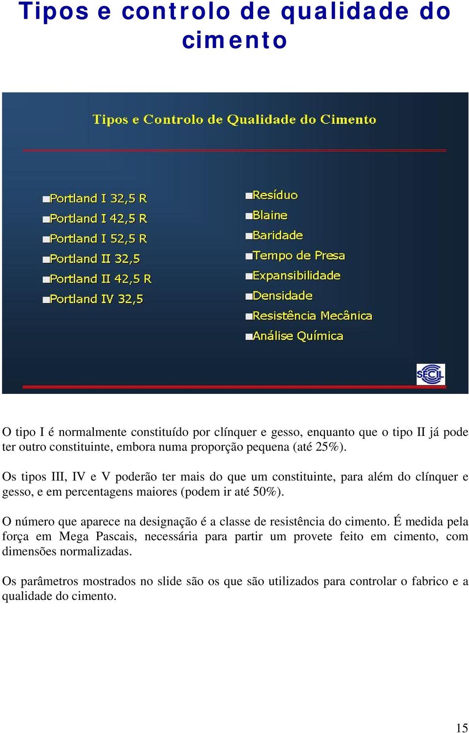 Os tipos III, IV e V poderão ter mais do que um constituinte, para além do clínquer e gesso, e em percentagens maiores (podem ir até 50%).