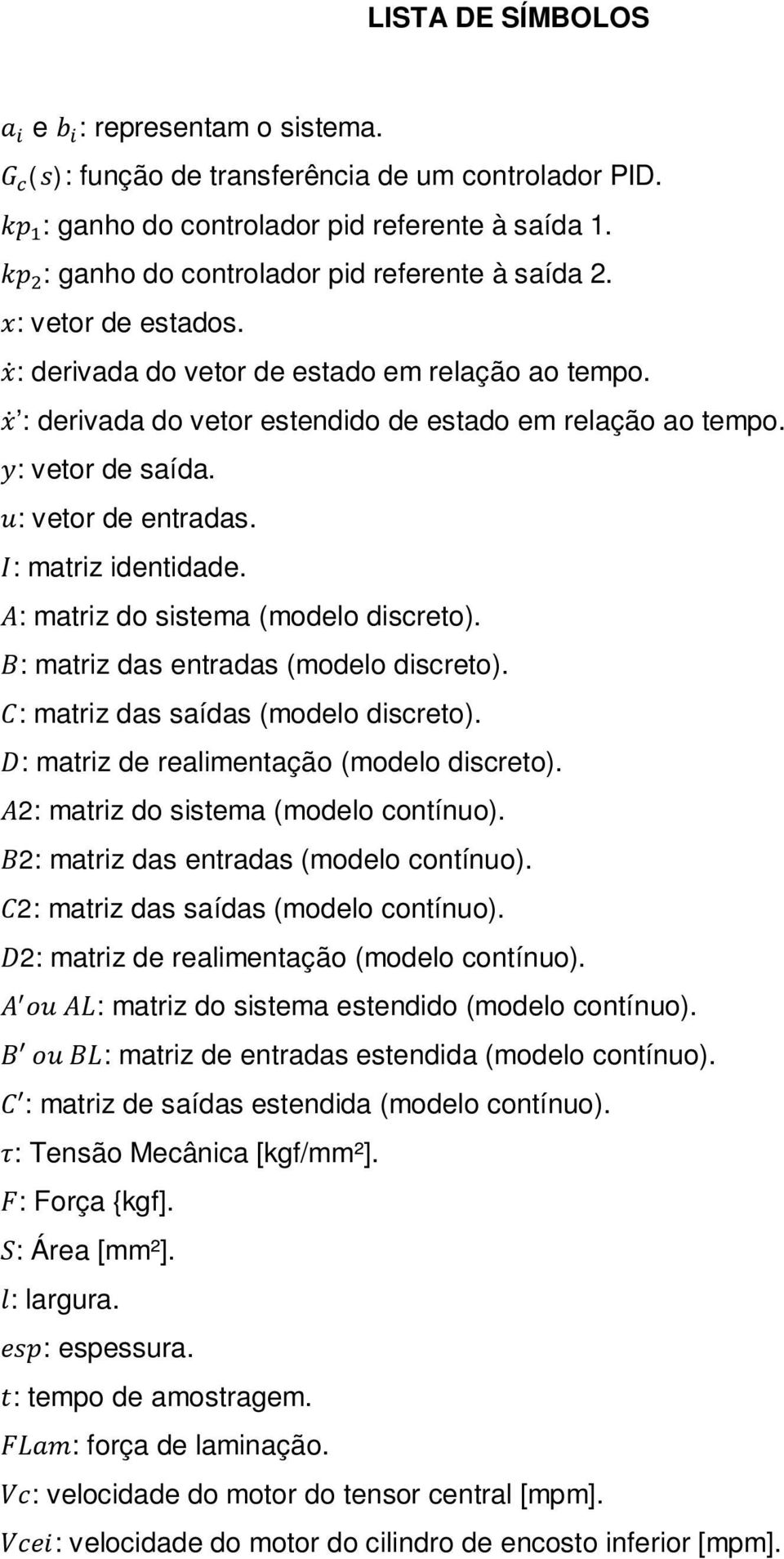 y: vetor de saída. u: vetor de entradas. I: matriz identidade. A: matriz do sistema (modelo discreto). B: matriz das entradas (modelo discreto). C: matriz das saídas (modelo discreto).