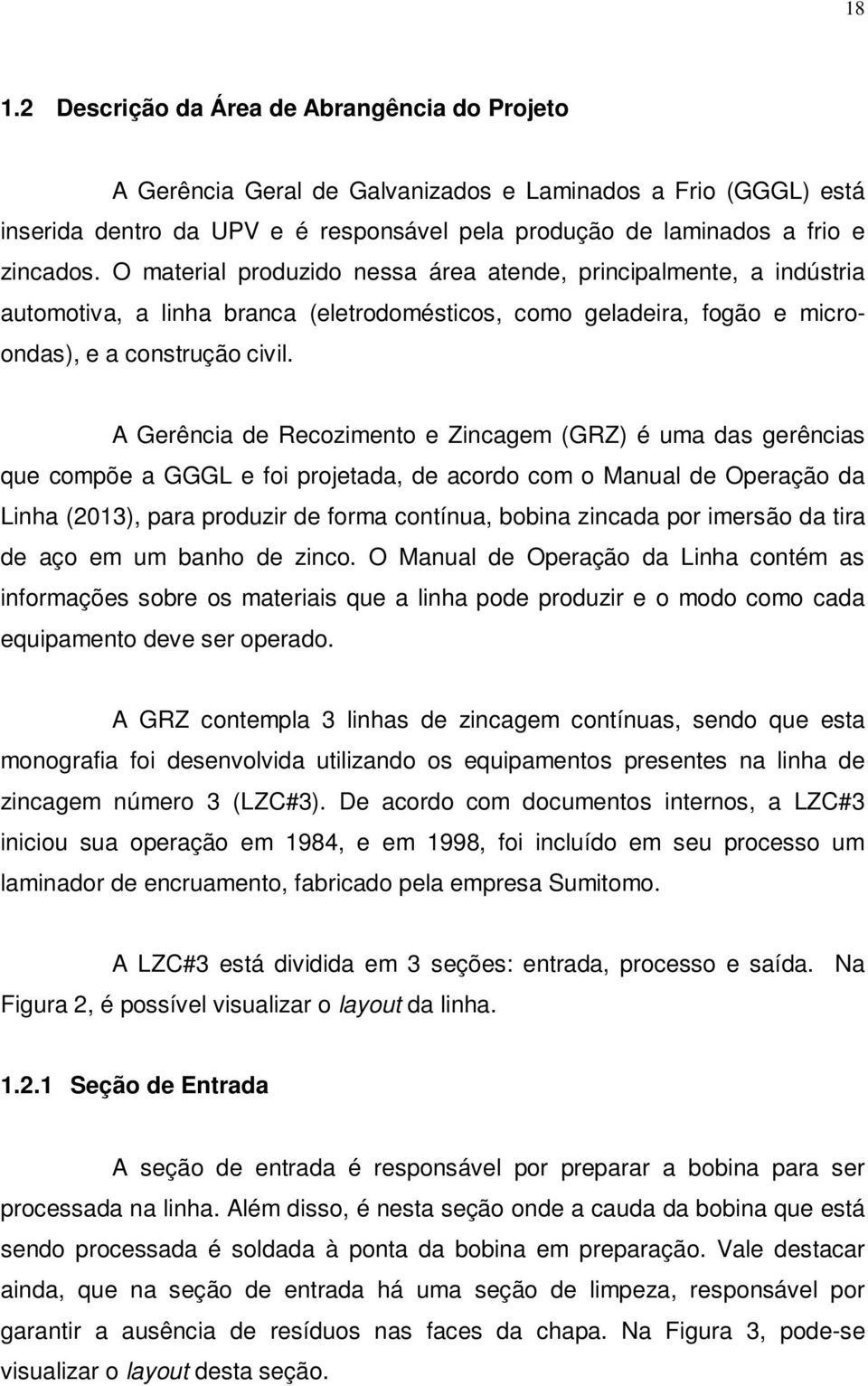 A Gerência de Recozimento e Zincagem (GRZ) é uma das gerências que compõe a GGGL e foi projetada, de acordo com o Manual de Operação da Linha (2013), para produzir de forma contínua, bobina zincada