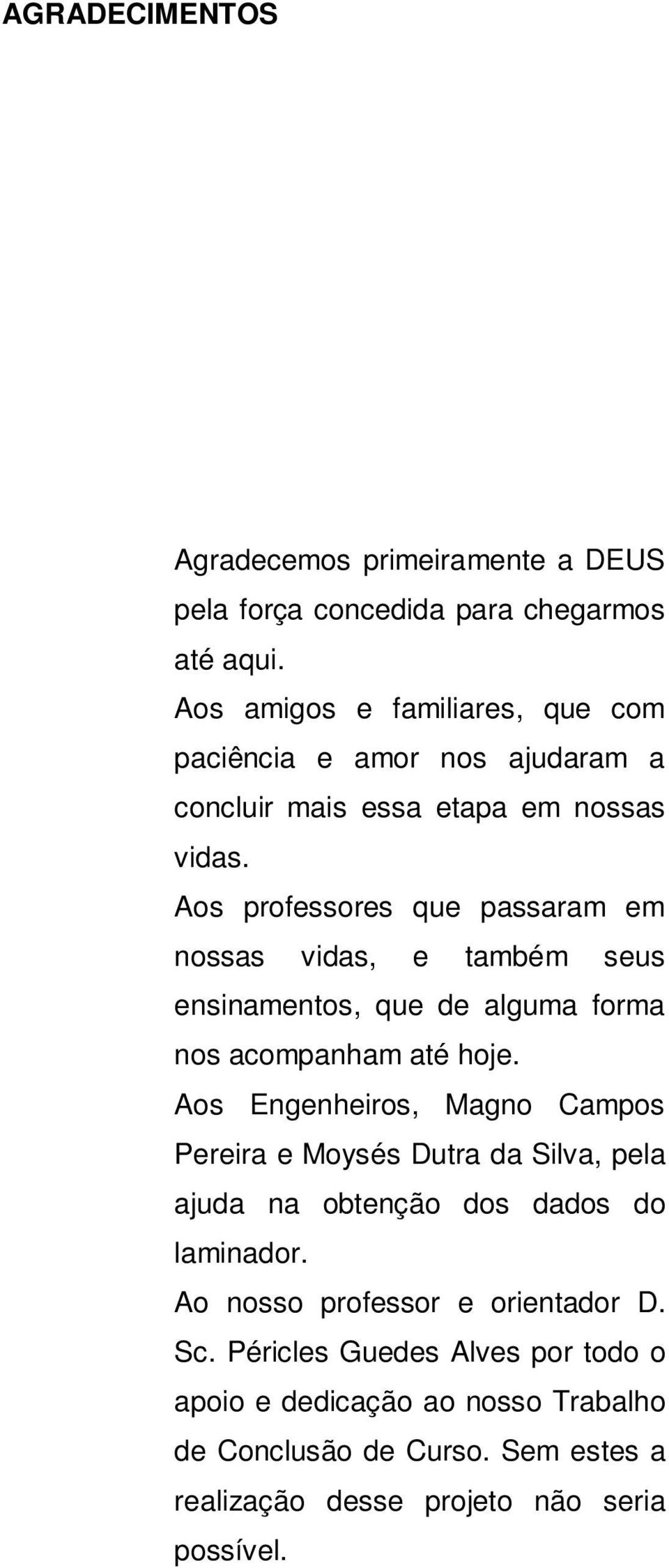 Aos professores que passaram em nossas vidas, e também seus ensinamentos, que de alguma forma nos acompanham até hoje.