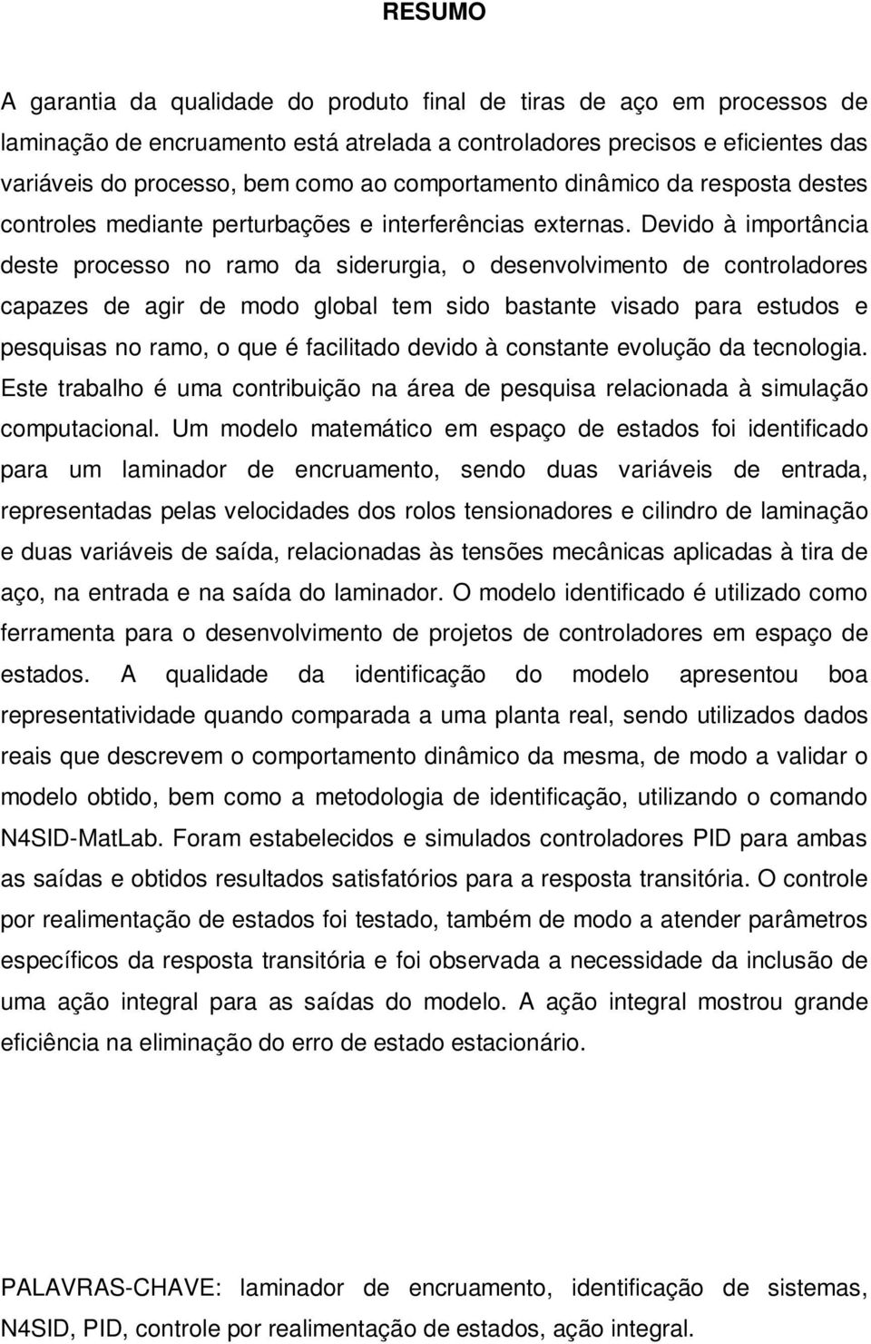 Devido à importância deste processo no ramo da siderurgia, o desenvolvimento de controladores capazes de agir de modo global tem sido bastante visado para estudos e pesquisas no ramo, o que é