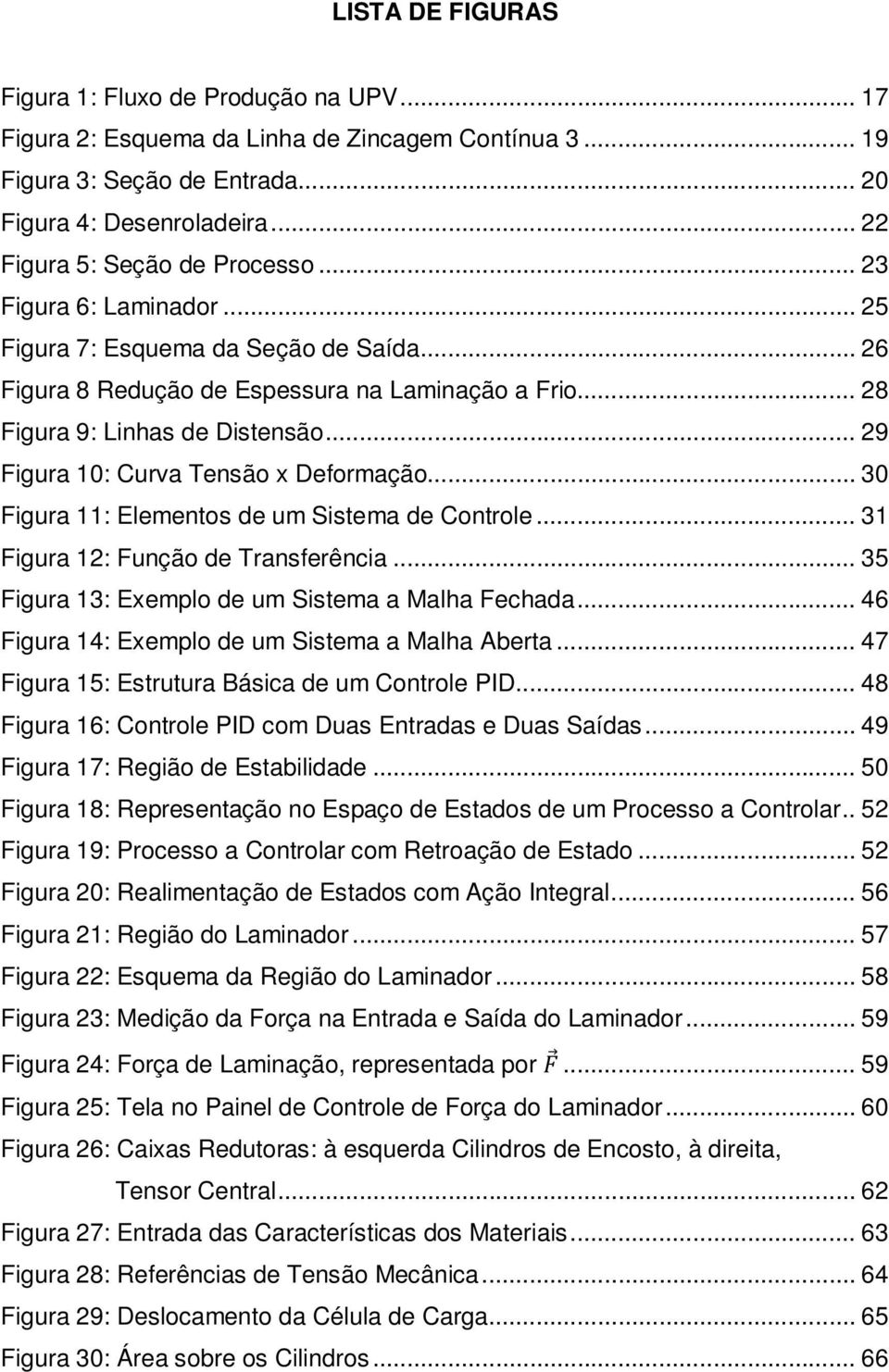 .. 29 Figura 10: Curva Tensão x Deformação... 30 Figura 11: Elementos de um Sistema de Controle... 31 Figura 12: Função de Transferência... 35 Figura 13: Exemplo de um Sistema a Malha Fechada.