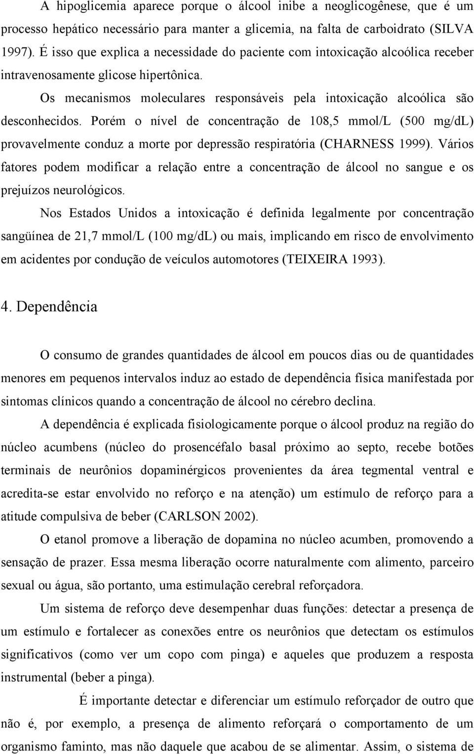 Os mecanismos moleculares responsáveis pela intoxicação alcoólica são desconhecidos.