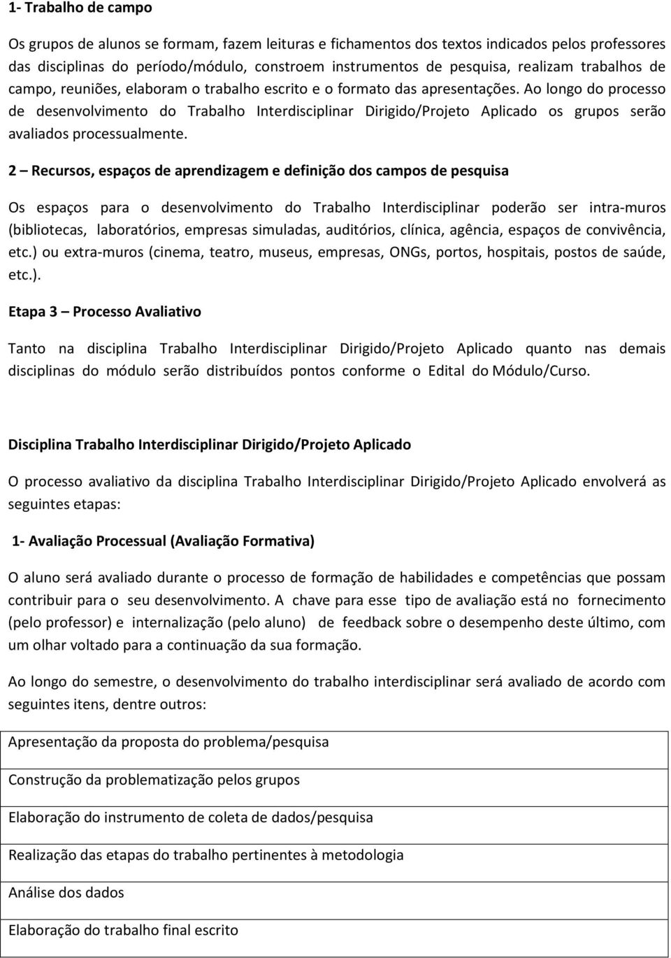 Ao longo do processo de desenvolvimento do Trabalho Interdisciplinar Dirigido/Projeto Aplicado os grupos serão avaliados processualmente.