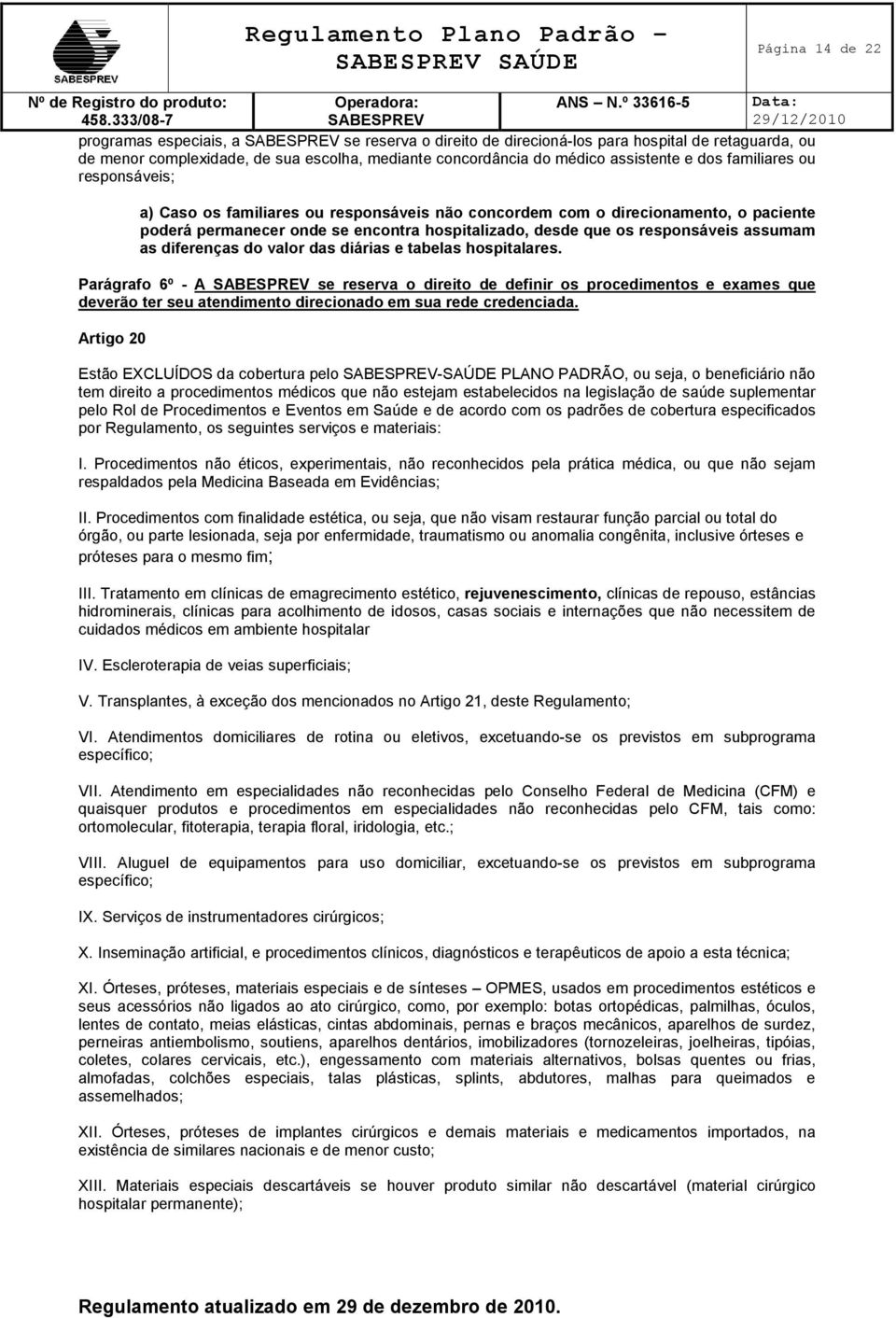 diferenças do valor das diárias e tabelas hospitalares. Parágrafo 6º - A se reserva o direito de definir os procedimentos e exames que deverão ter seu atendimento direcionado em sua rede credenciada.