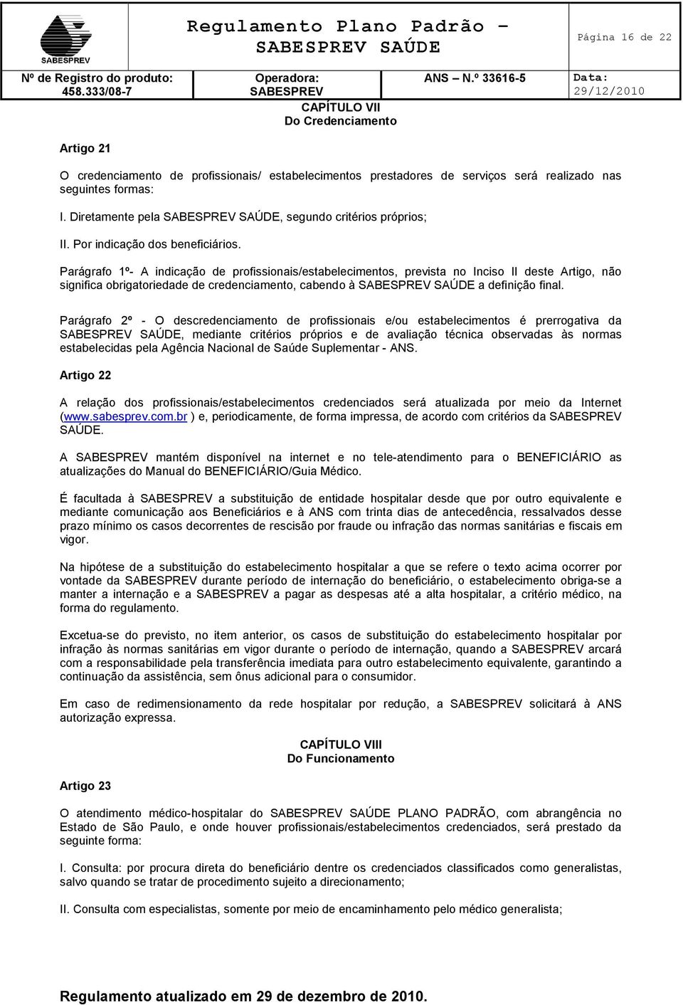 Parágrafo 1º- A indicação de profissionais/estabelecimentos, prevista no Inciso II deste Artigo, não significa obrigatoriedade de credenciamento, cabendo à a definição final.