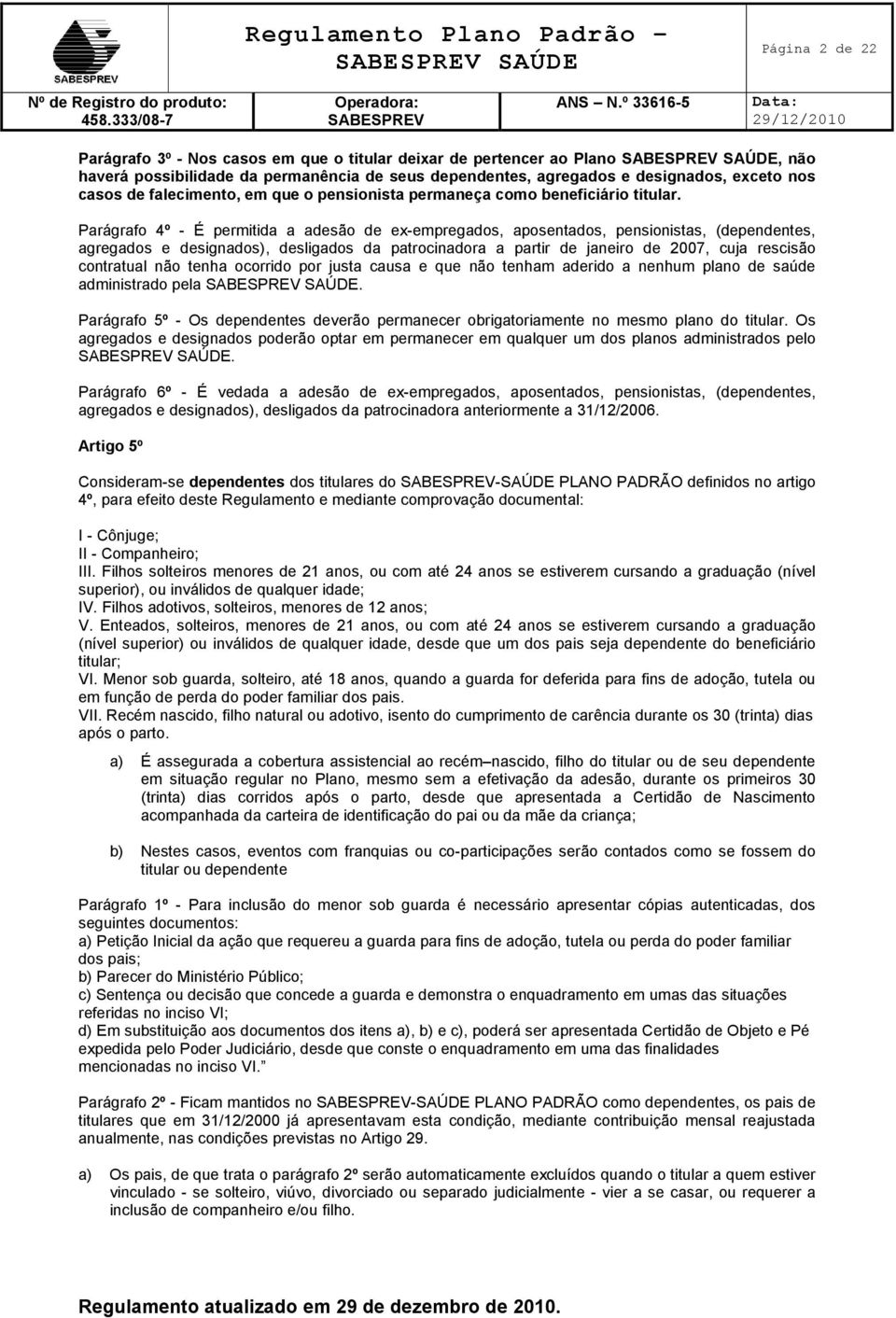 Parágrafo 4º - É permitida a adesão de ex-empregados, aposentados, pensionistas, (dependentes, agregados e designados), desligados da patrocinadora a partir de janeiro de 2007, cuja rescisão