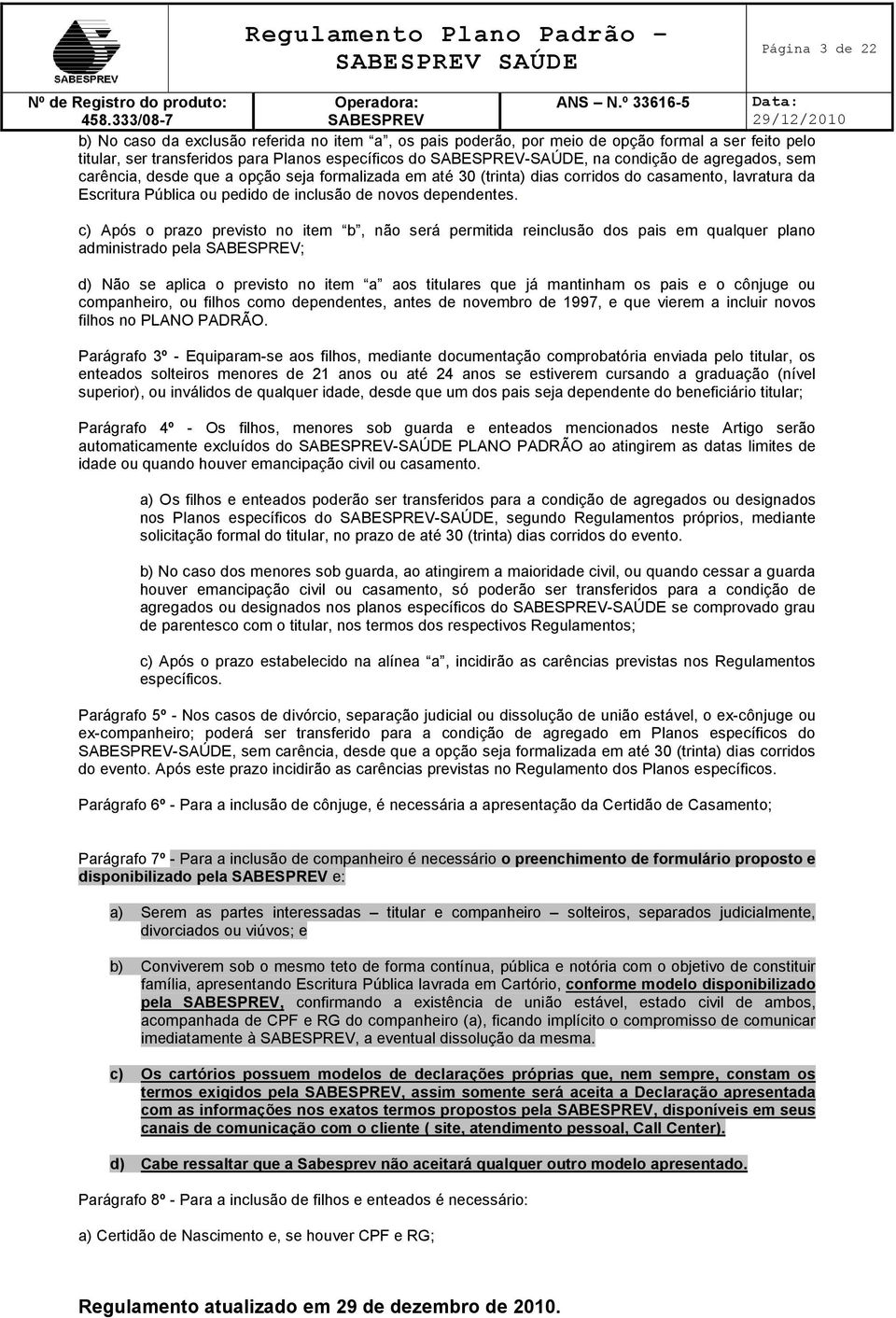 c) Após o prazo previsto no item b, não será permitida reinclusão dos pais em qualquer plano administrado pela ; d) Não se aplica o previsto no item a aos titulares que já mantinham os pais e o