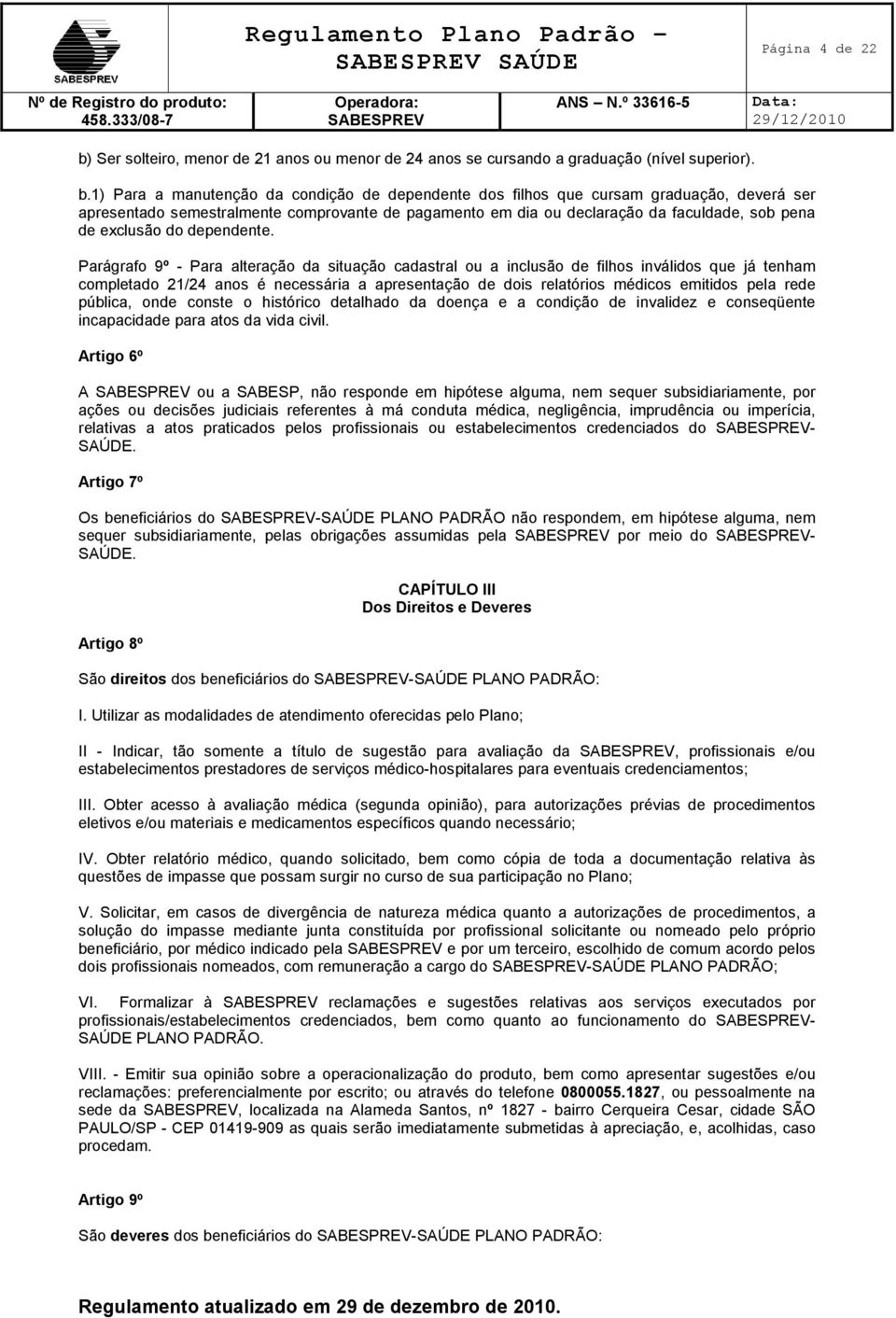 1) Para a manutenção da condição de dependente dos filhos que cursam graduação, deverá ser apresentado semestralmente comprovante de pagamento em dia ou declaração da faculdade, sob pena de exclusão