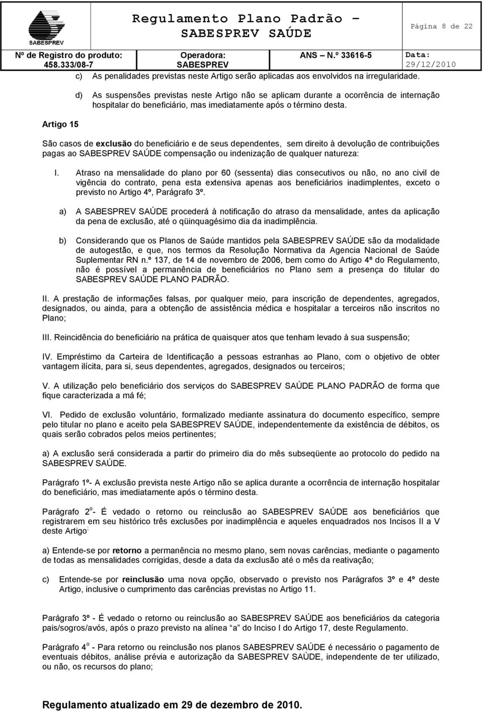 São casos de exclusão do beneficiário e de seus dependentes, sem direito à devolução de contribuições pagas ao compensação ou indenização de qualquer natureza: I.