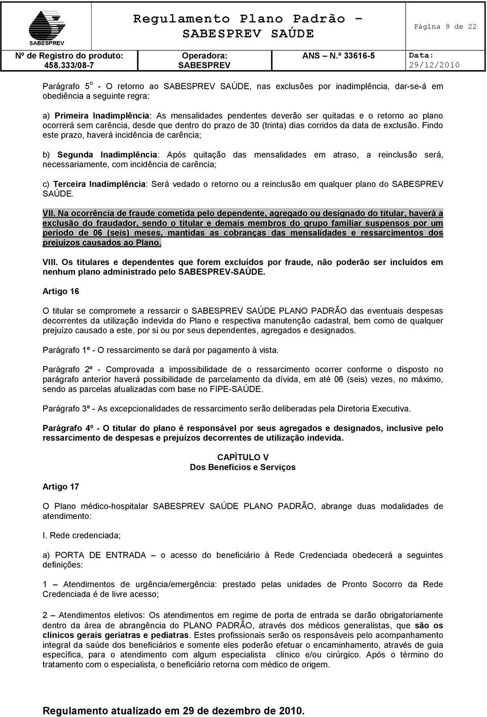 Findo este prazo, haverá incidência de carência; b) Segunda Inadimplência: Após quitação das mensalidades em atraso, a reinclusão será, necessariamente, com incidência de carência; c) Terceira