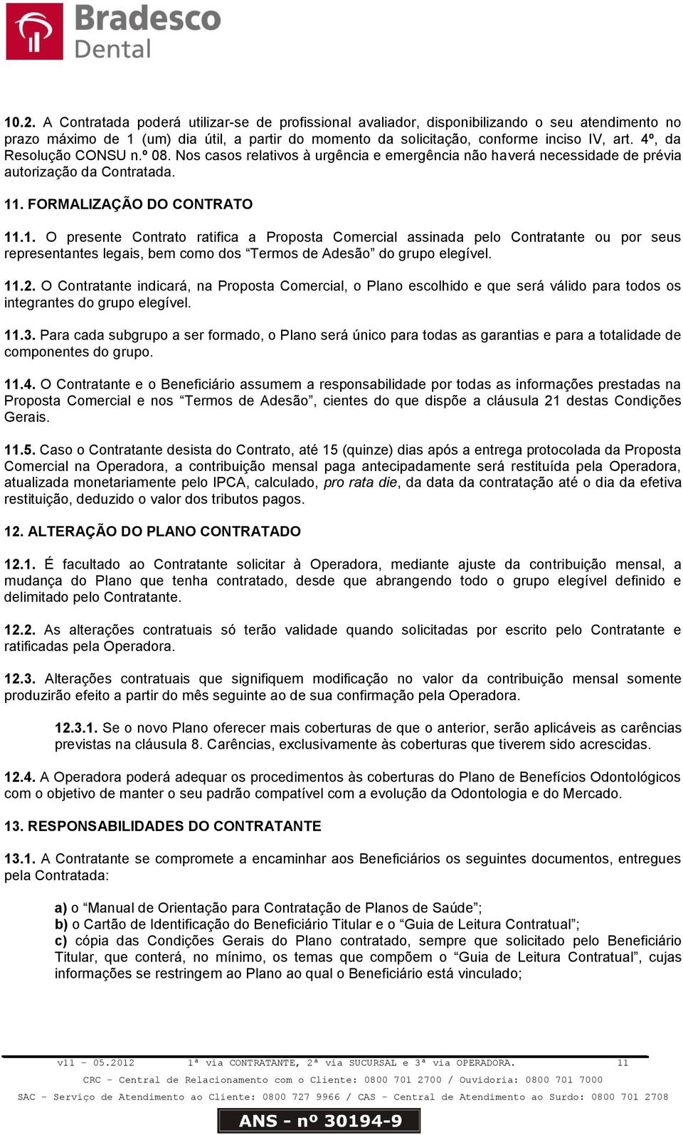 . FORMALIZAÇÃO DO CONTRATO 11.1. O presente Contrato ratifica a Proposta Comercial assinada pelo Contratante ou por seus representantes legais, bem como dos Termos de Adesão do grupo elegível. 11.2.