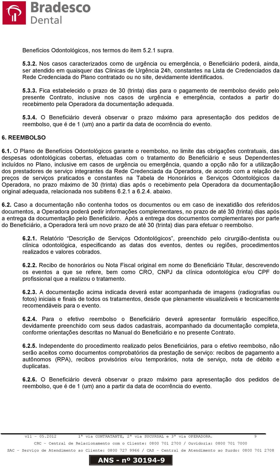 Nos casos caracterizados como de urgência ou emergência, o Beneficiário poderá, ainda, ser atendido em quaisquer das Clinicas de Urgência 24h, constantes na Lista de Credenciados da Rede Credenciada