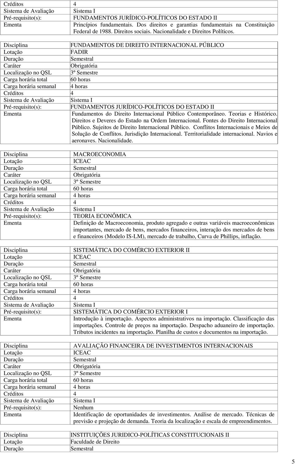 Direitos e Deveres do Estado na Ordem. Fontes do Direito Público. Sujeitos de Direito Público. Conflitos Internacionais e Meios de Solução de Conflitos. Jurisdição. Territorialidade internacional.