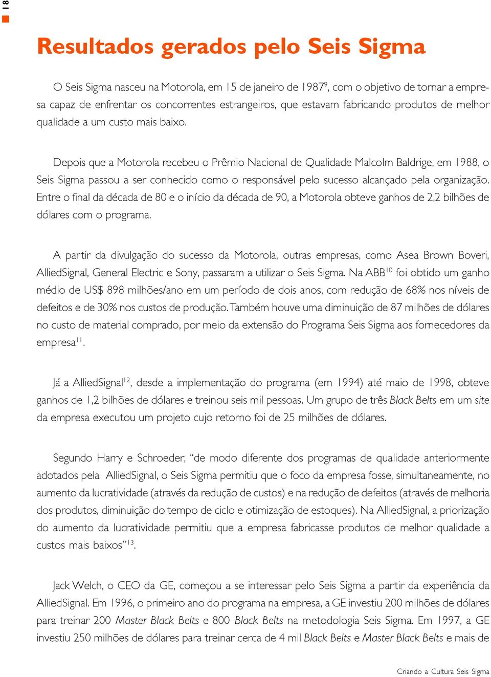 Depois que a Motorola recebeu o Prêmio Nacional de Qualidade Malcolm Baldrige, em 1988, o Seis Sigma passou a ser conhecido como o responsável pelo sucesso alcançado pela organização.