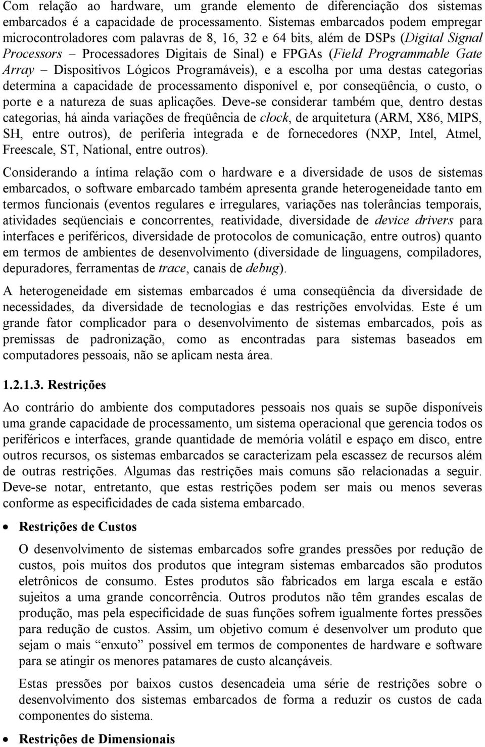 Array Dispositivos Lógicos Programáveis), e a escolha por uma destas categorias determina a capacidade de processamento disponível e, por conseqüência, o custo, o porte e a natureza de suas