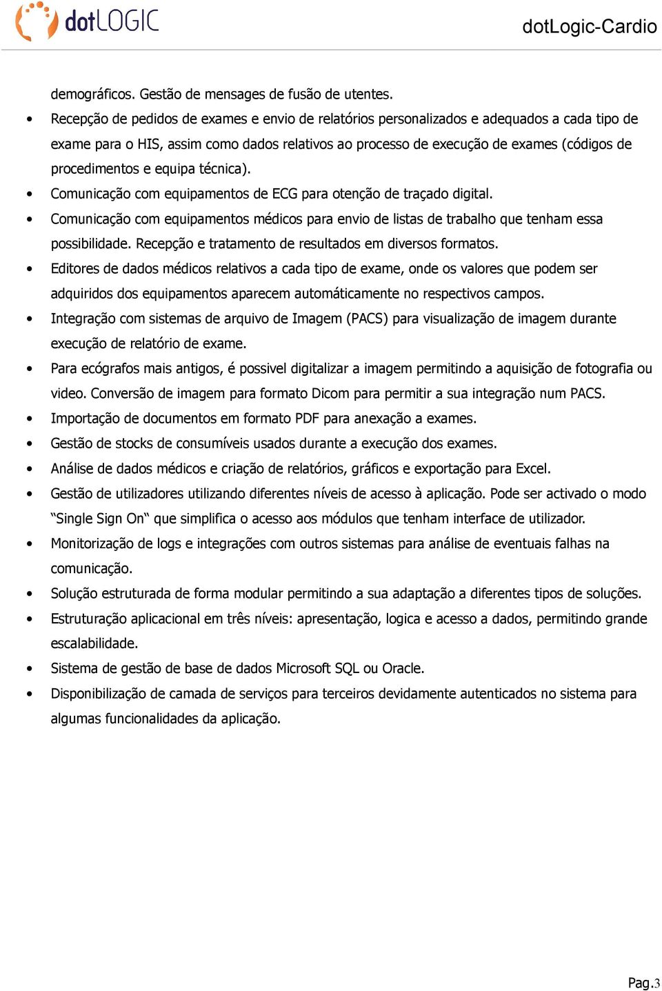 e equipa técnica). Comunicação com equipamentos de ECG para otenção de traçado digital. Comunicação com equipamentos médicos para envio de listas de trabalho que tenham essa possibilidade.