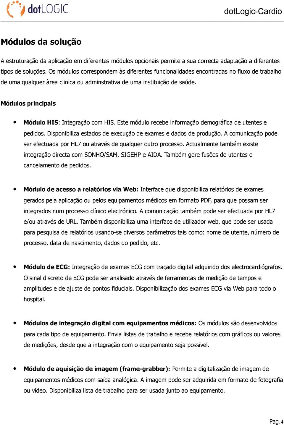 Módulos principais Módulo HIS: Integração com HIS. Este módulo recebe informação demográfica de utentes e pedidos. Disponibiliza estados de execução de exames e dados de produção.