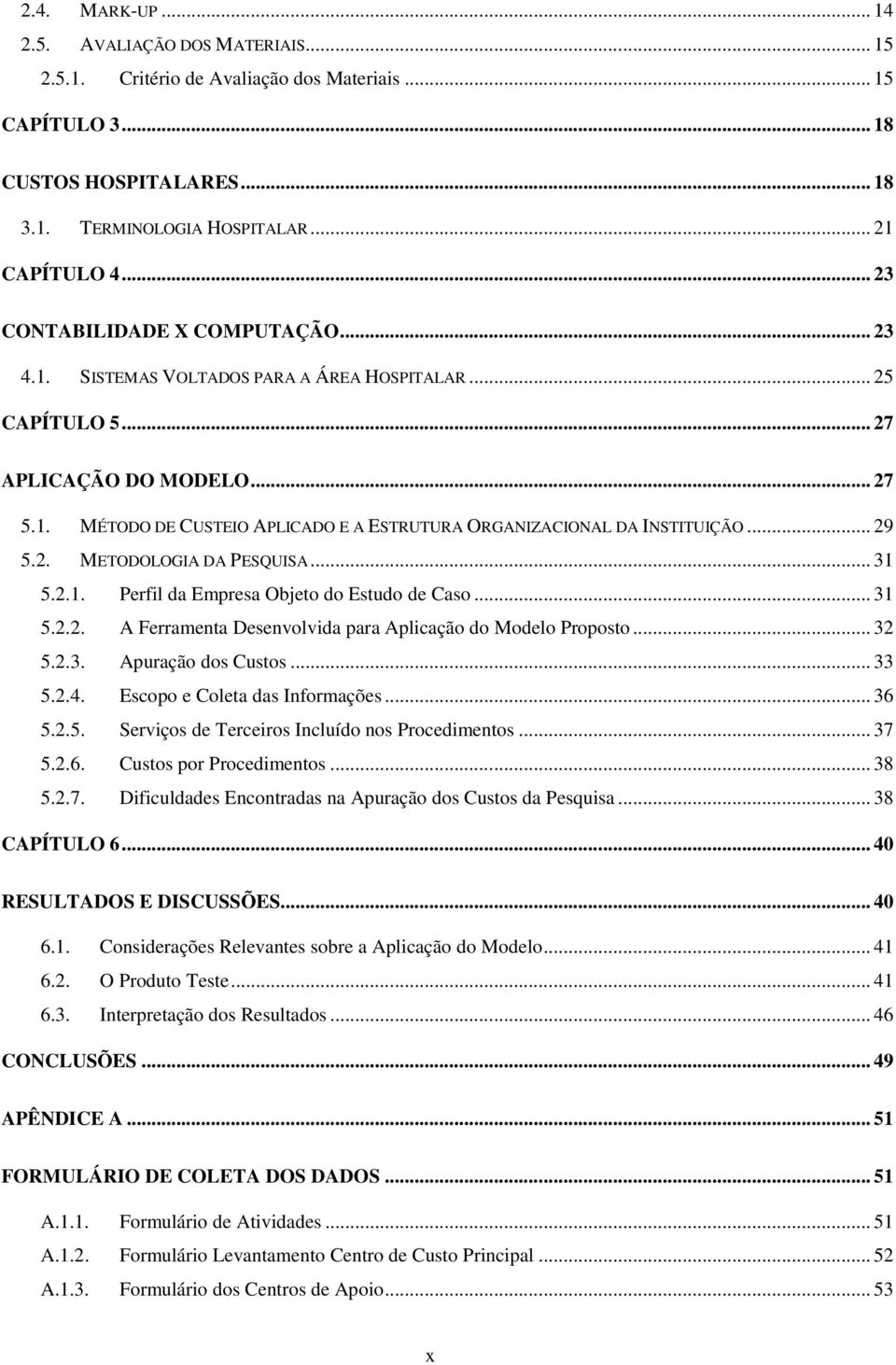 .. 29 5.2. METODOLOGIA DA PESQUISA... 31 5.2.1. Perfil da Empresa Objeto do Estudo de Caso... 31 5.2.2. A Ferramenta Desenvolvida para Aplicação do Modelo Proposto... 32 5.2.3. Apuração dos Custos.