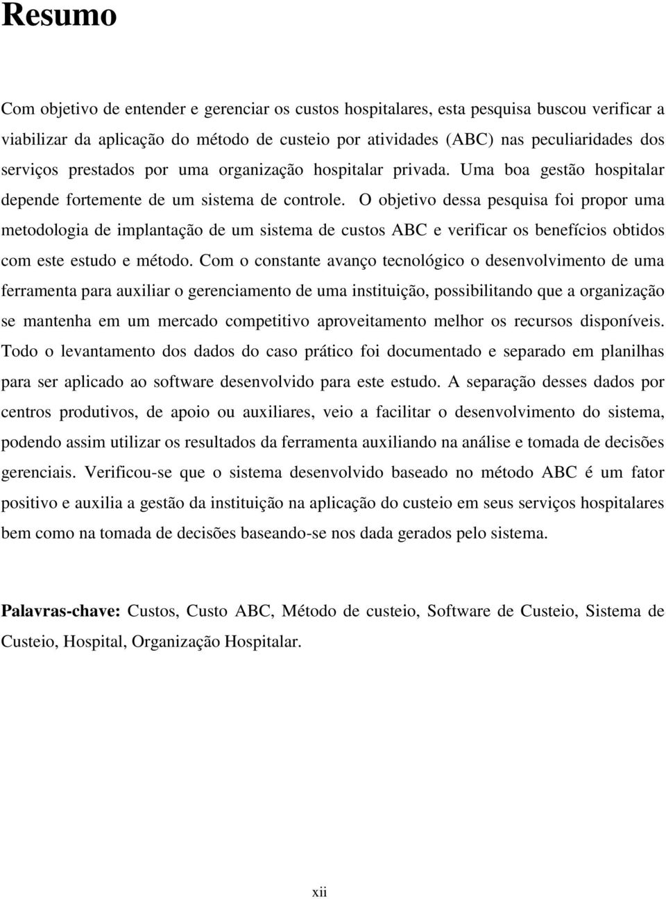 O objetivo dessa pesquisa foi propor uma metodologia de implantação de um sistema de custos ABC e verificar os benefícios obtidos com este estudo e método.