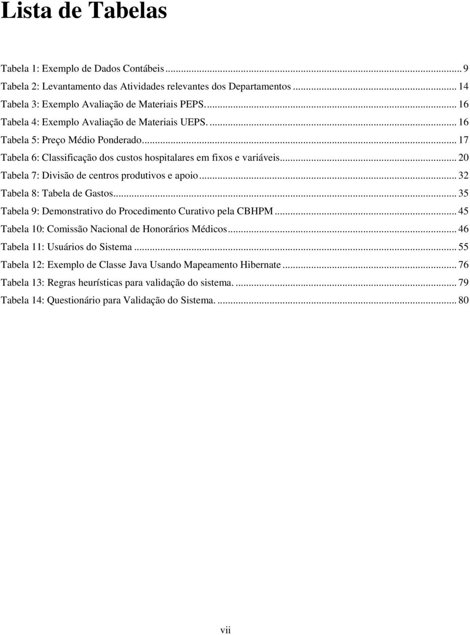 .. 20 Tabela 7: Divisão de centros produtivos e apoio... 32 Tabela 8: Tabela de Gastos... 35 Tabela 9: Demonstrativo do Procedimento Curativo pela CBHPM.