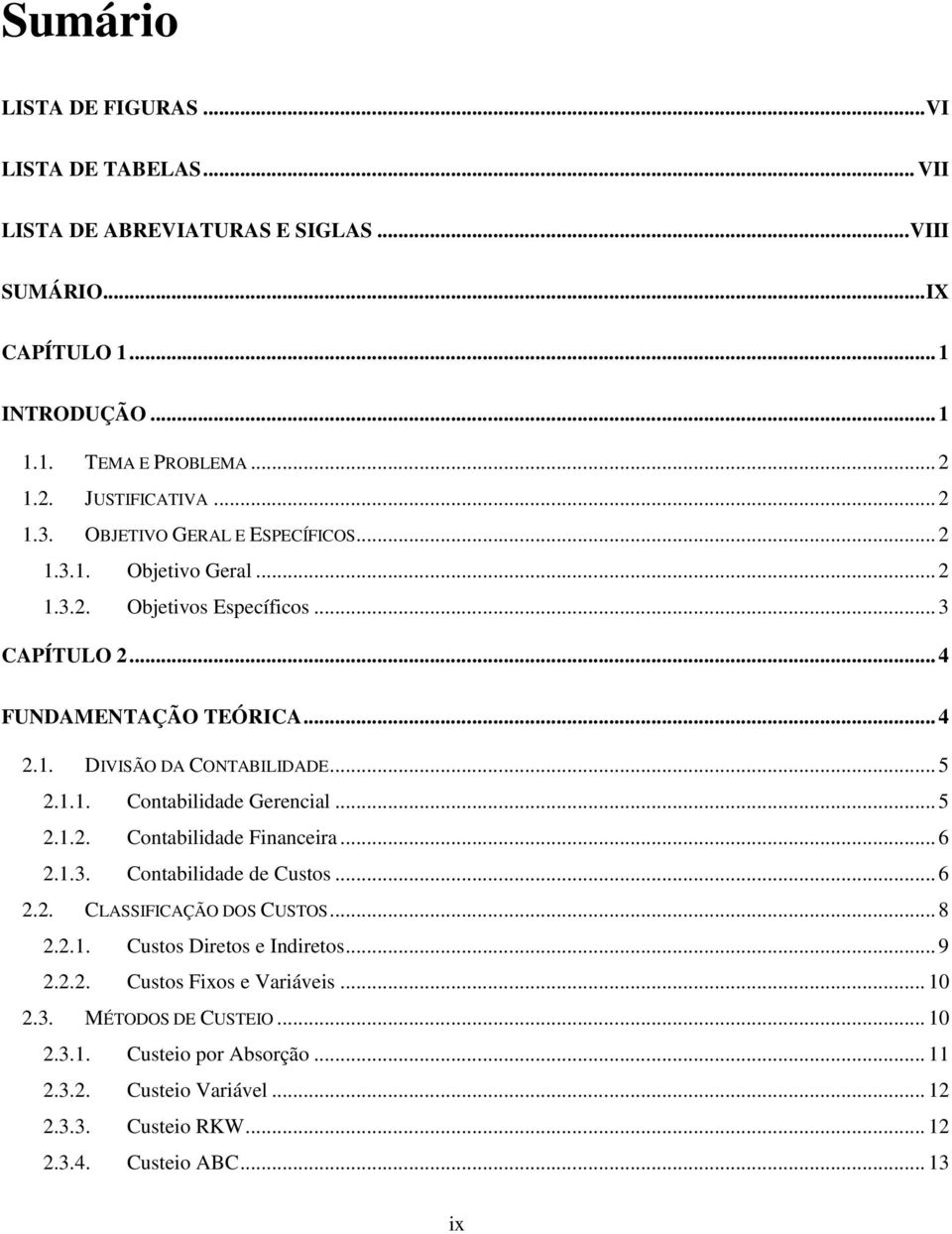 1.1. Contabilidade Gerencial... 5 2.1.2. Contabilidade Financeira... 6 2.1.3. Contabilidade de Custos... 6 2.2. CLASSIFICAÇÃO DOS CUSTOS... 8 2.2.1. Custos Diretos e Indiretos... 9 2.