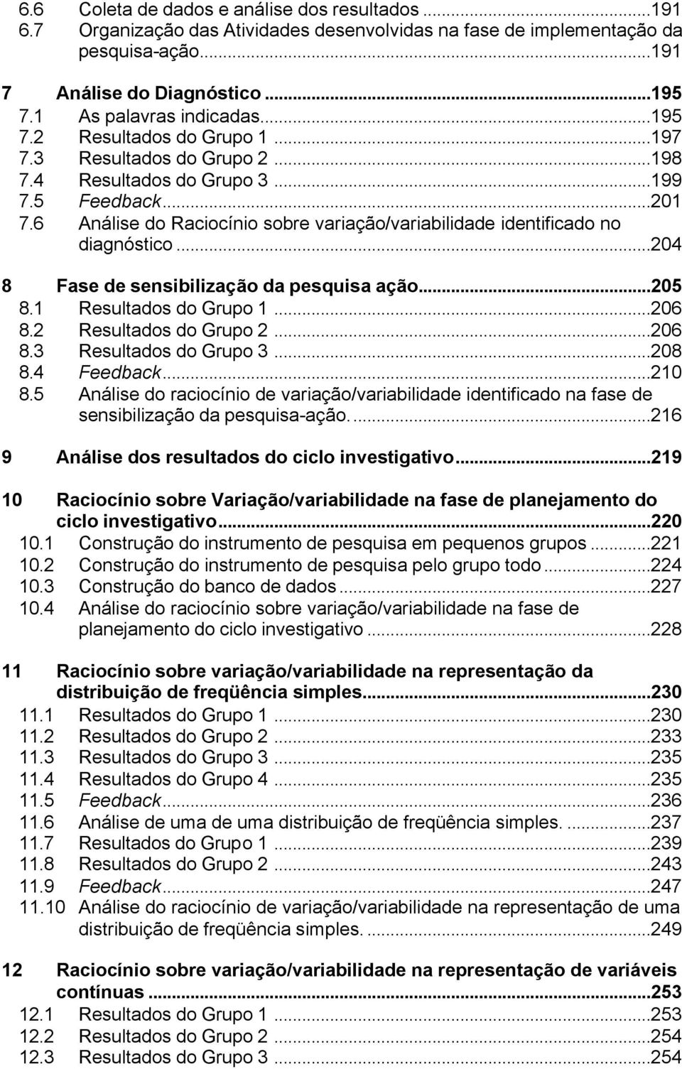 6 Análise do Raciocínio sobre variação/variabilidade identificado no diagnóstico...04 8 Fase de sensibilização da pesquisa ação...05 8.1 Resultados do Grupo 1...06 8. Resultados do Grupo...06 8.3 Resultados do Grupo 3.