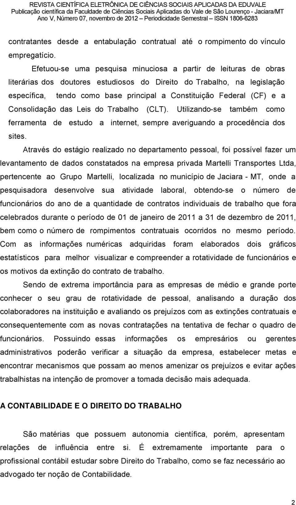 (CF) e a ConsolidaÉÑo das Leis do Trabalho (CLT). Utilizando-se tambâm como ferramenta de estudo a internet, sempre averiguando a procedüncia dos sites.