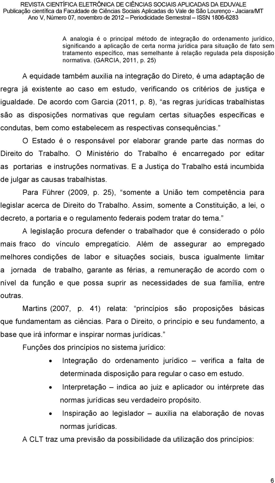 25) A equidade tambâm auxilia na integraéño do Direto, â uma adaptaéño de regra jä existente ao caso em estudo, verificando os critârios de justiéa e igualdade. De acordo com Garcia (2011, p.