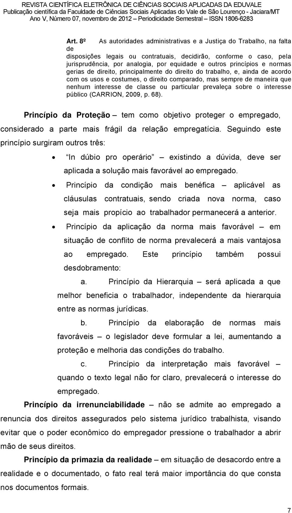 particular prevaleéa sobre o interesse páblico (CARRION, 2009, p. 68). Princípio da Proteção tem como objetivo proteger o empregado, considerado a parte mais frägil da relaéño empregatöcia.