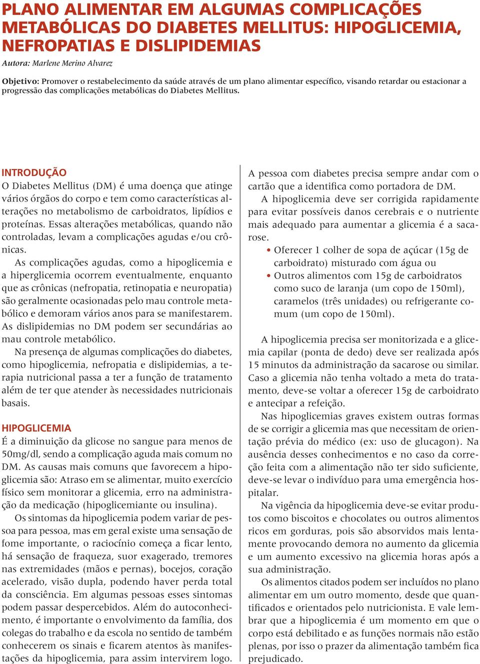 INTRODUÇÃO O Diabetes Mellitus (DM) é uma doença que atinge vários órgãos do corpo e tem como características alterações no metabolismo de carboidratos, lipídios e proteínas.