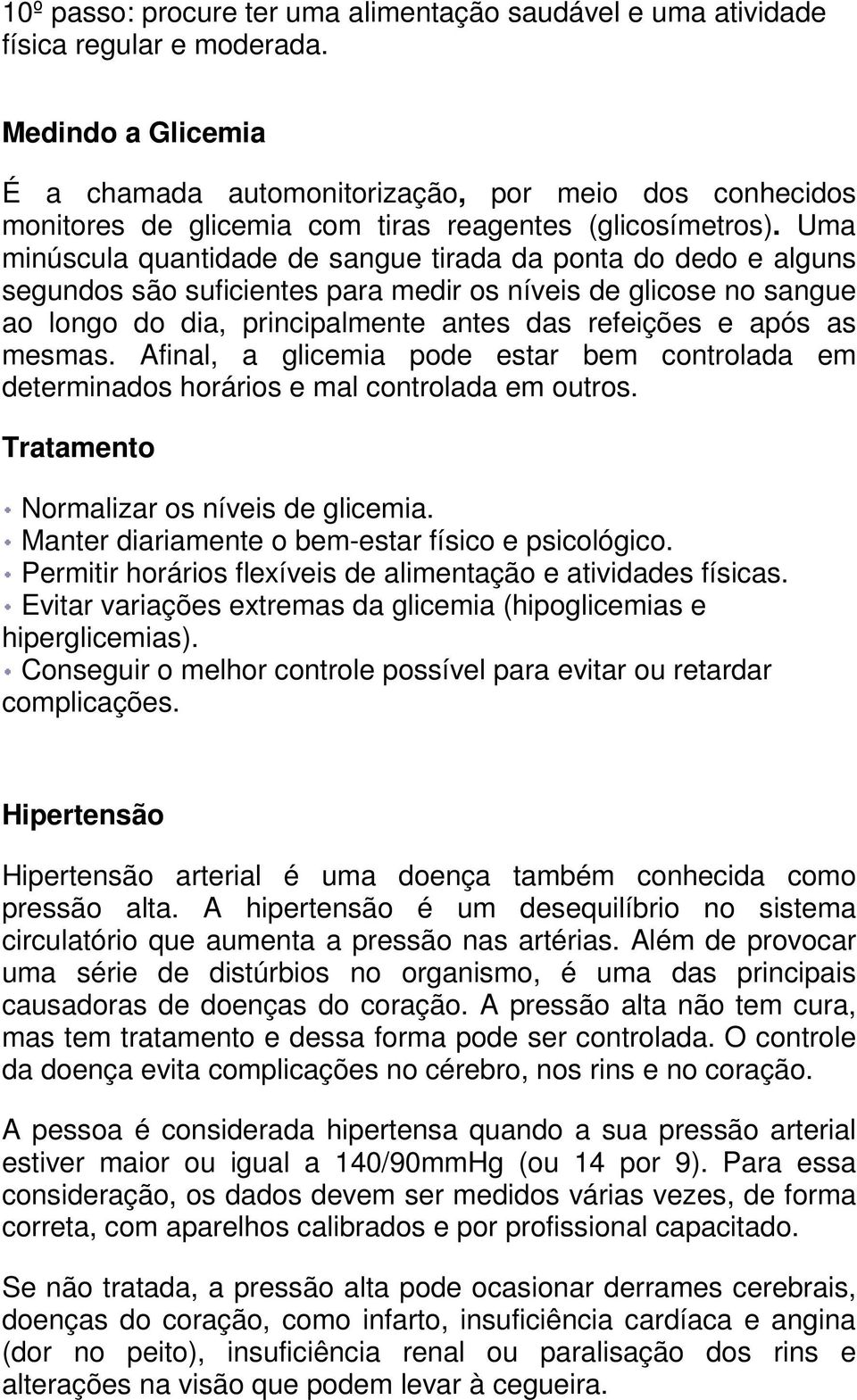 Uma minúscula quantidade de sangue tirada da ponta do dedo e alguns segundos são suficientes para medir os níveis de glicose no sangue ao longo do dia, principalmente antes das refeições e após as