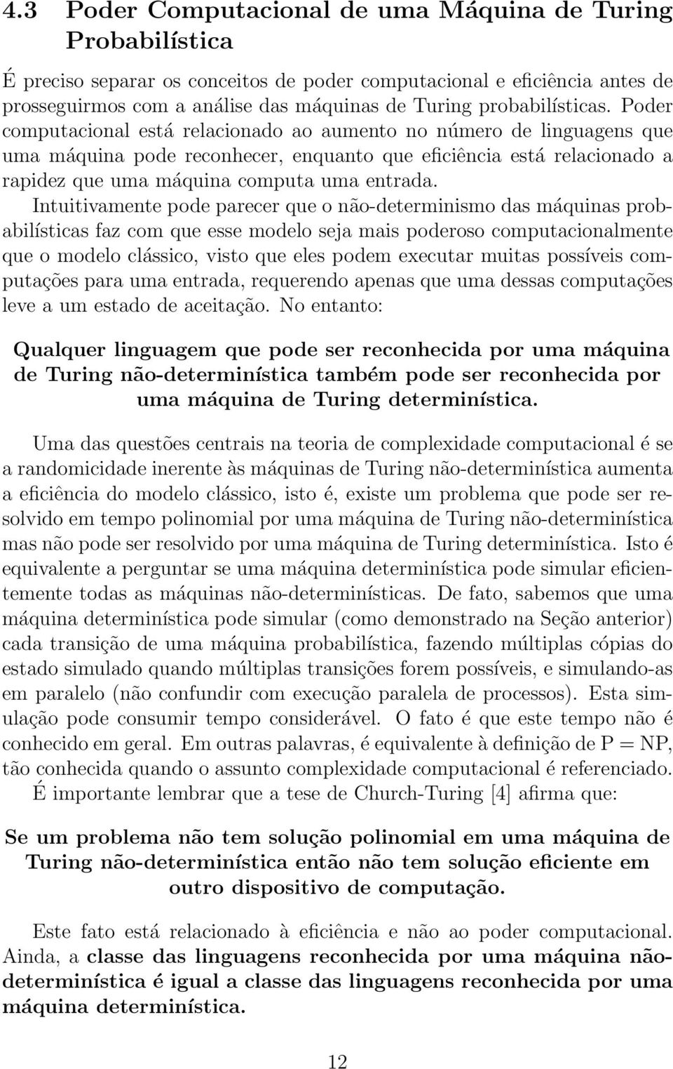 Poder computacional está relacionado ao aumento no número de linguagens que uma máquina pode reconhecer, enquanto que eficiência está relacionado a rapidez que uma máquina computa uma entrada.