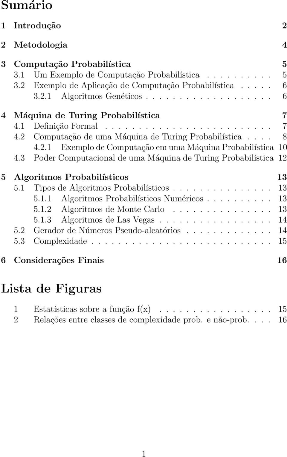 3 Poder Computacional de uma Máquina de Turing Probabilística 12 5 Algoritmos Probabilísticos 13 5.1 Tipos de Algoritmos Probabilísticos............... 13 5.1.1 Algoritmos Probabilísticos Numéricos.