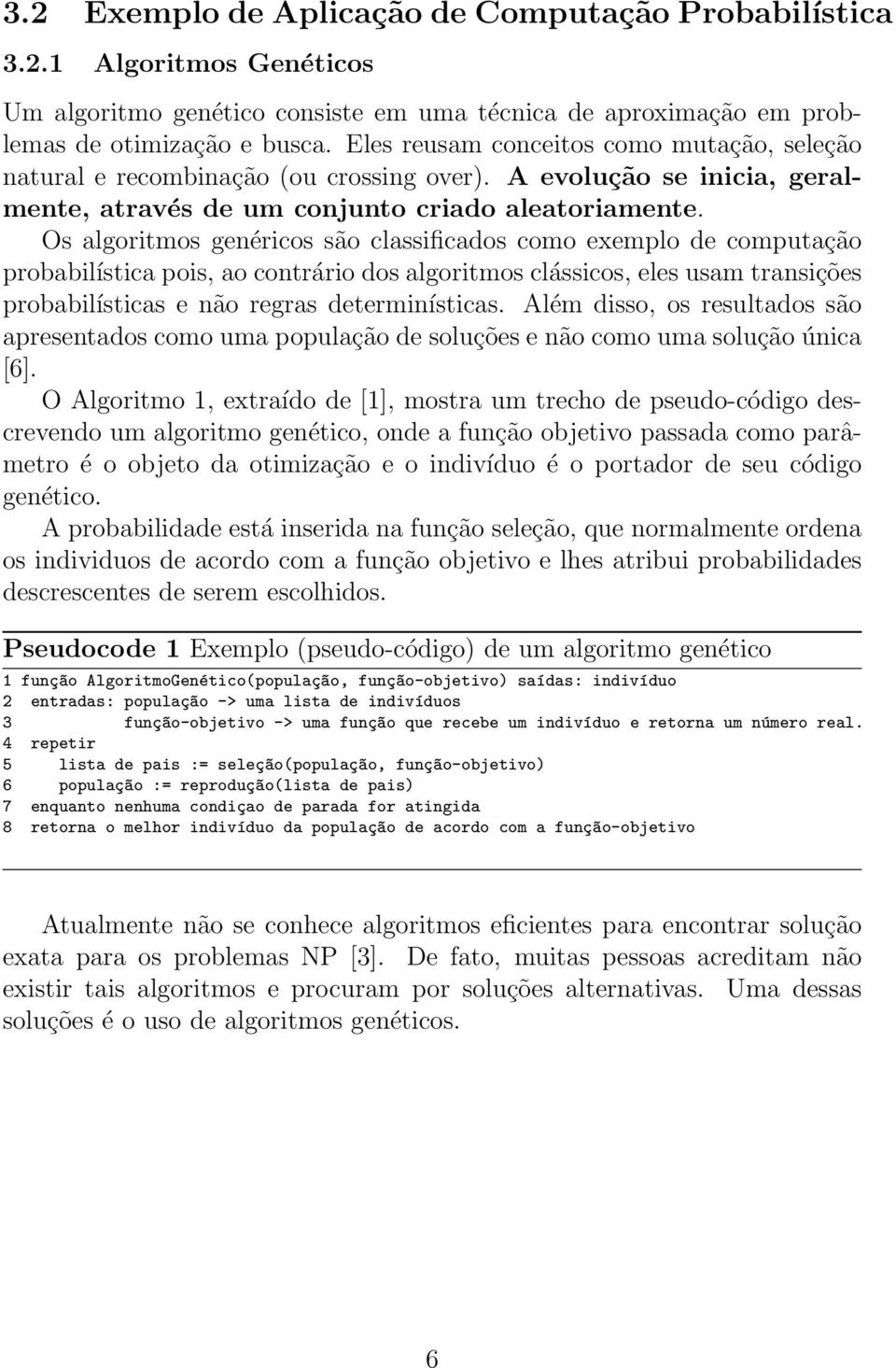 Os algoritmos genéricos são classificados como exemplo de computação probabilística pois, ao contrário dos algoritmos clássicos, eles usam transições probabilísticas e não regras determinísticas.