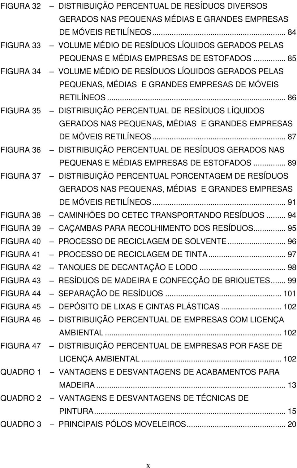 .. 85 FIGURA 34 VOLUME MÉDIO DE RESÍDUOS LÍQUIDOS GERADOS PELAS PEQUENAS, MÉDIAS E GRANDES EMPRESAS DE MÓVEIS RETILÍNEOS.