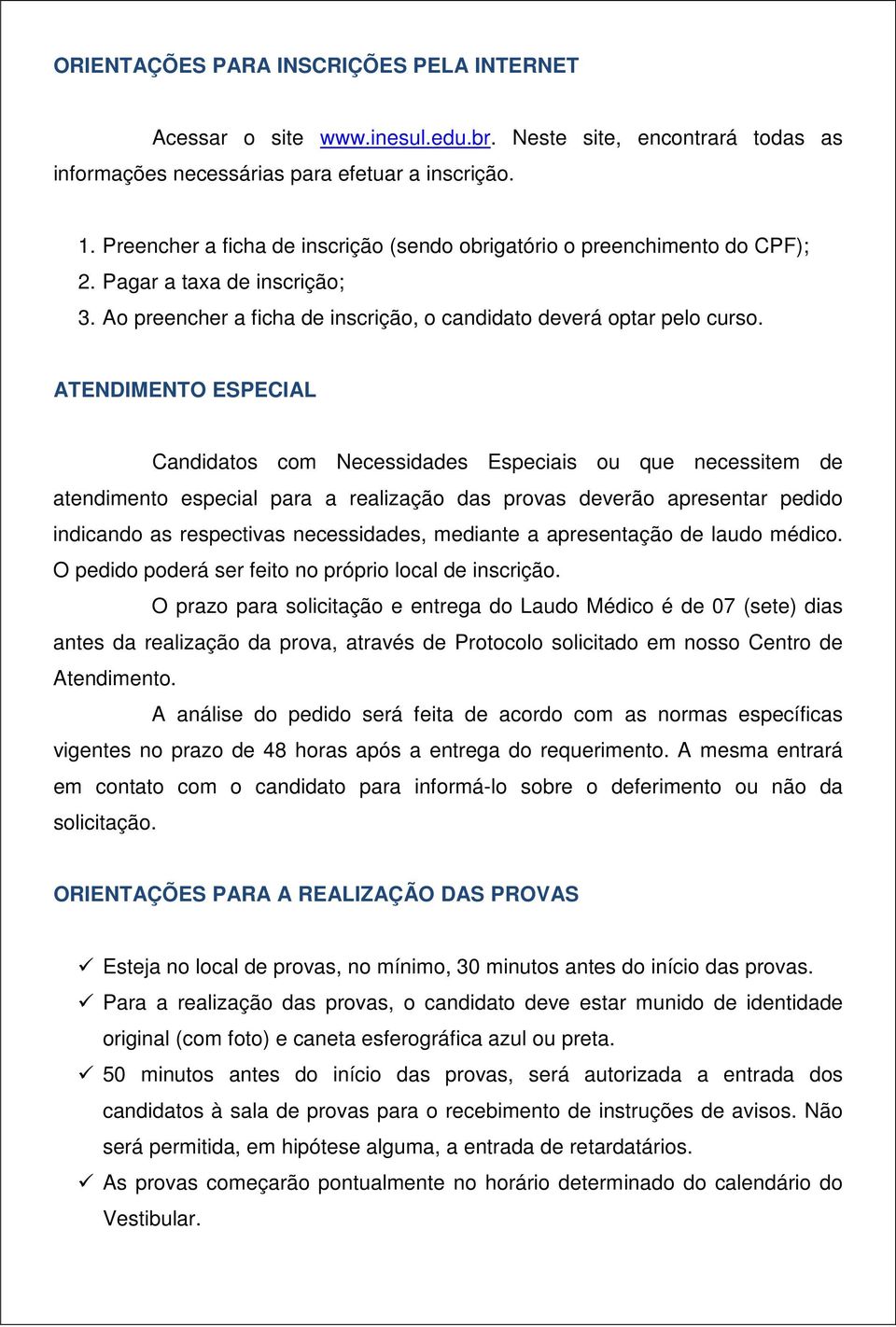 ATENDIMENTO ESPECIAL Candidatos com Necessidades Especiais ou que necessitem de atendimento especial para a realização das provas deverão apresentar pedido indicando as respectivas necessidades,