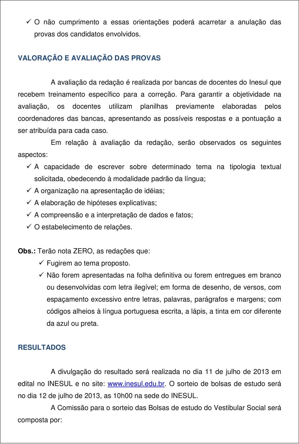 Para garantir a objetividade na avaliação, os docentes utilizam planilhas previamente elaboradas pelos coordenadores das bancas, apresentando as possíveis respostas e a pontuação a ser atribuída para