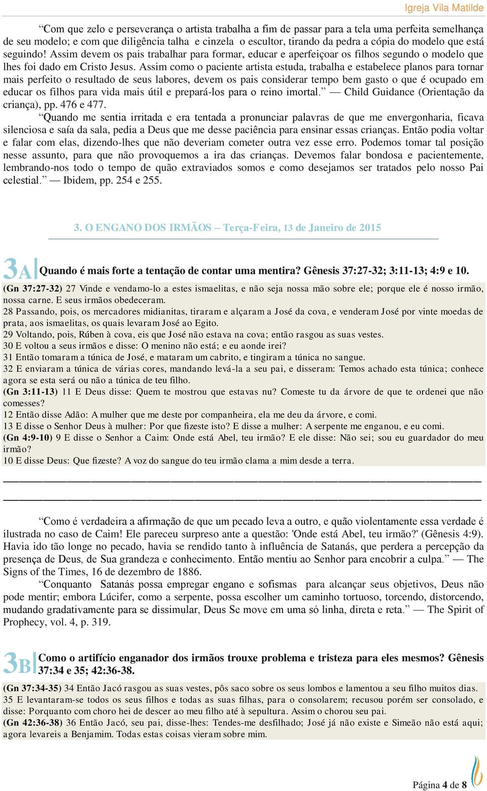 Assim como o paciente artista estuda, trabalha e estabelece planos para tornar mais perfeito o resultado de seus labores, devem os pais considerar tempo bem gasto o que é ocupado em educar os filhos