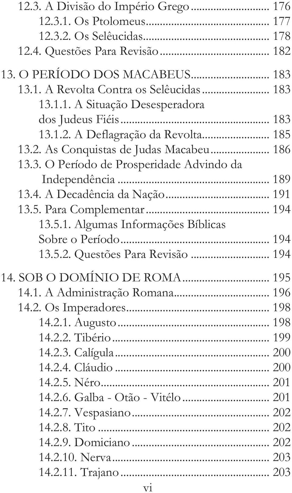 .. 189 13.4. A Decadência da Nação... 191 13.5. Para Complementar... 194 13.5.1. Algumas Informações Bíblicas Sobre o Período... 194 13.5.2. Questões Para Revisão... 194 14. SOB O DOMÍNIO DE ROMA.