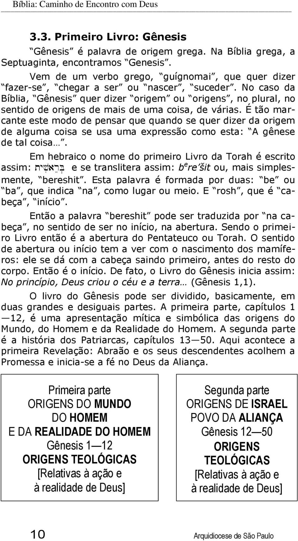 No caso da Bíblia, Gênesis quer dizer origem ou origens, no plural, no sentido de origens de mais de uma coisa, de várias.