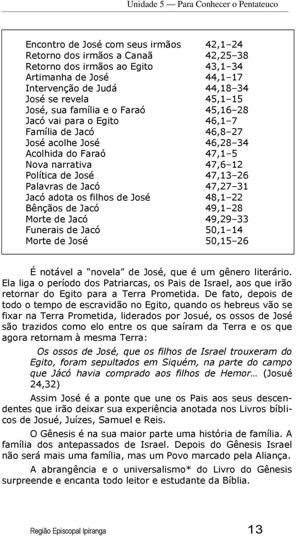 Política de José 47,13 26 Palavras de Jacó 47,27 31 Jacó adota os filhos de José 48,1 22 Bênçãos de Jacó 49,1 28 Morte de Jacó 49,29 33 Funerais de Jacó 50,1 14 Morte de José 50,15 26 É notável a